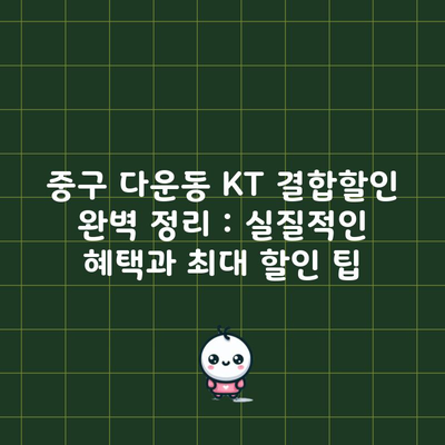 중구 다운동 KT 결합할인 완벽 정리 : 실질적인 혜택과 최대 할인 팁