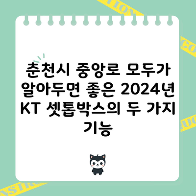 춘천시 중앙로 모두가 알아두면 좋은 2024년 KT 셋톱박스의 두 가지 기능