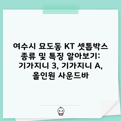 여수시 묘도동 KT 셋톱박스 종류 및 특징 알아보기: 기가지니 3, 기가지니 A, 올인원 사운드바