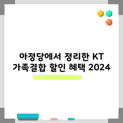 아정당에서 정리한 KT 가족결합 할인 혜택 2024