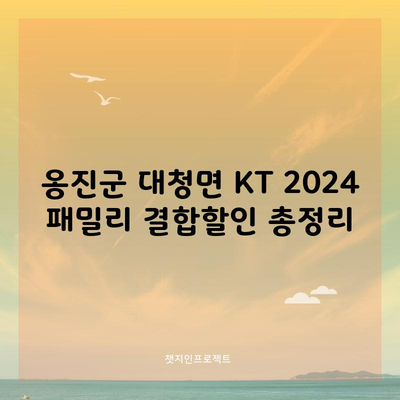 옹진군 대청면 KT 2024 패밀리 결합할인 총정리