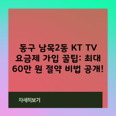 동구 남목2동 KT TV 요금제 가입 꿀팁: 최대 60만 원 절약 비법 공개!