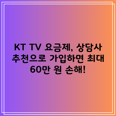 KT TV 요금제, 상담사 추천으로 가입하면 최대 60만 원 손해봅니다.