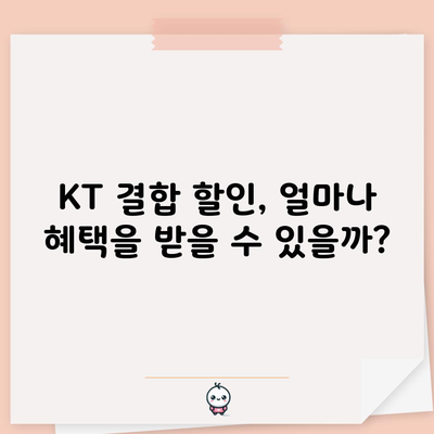 KT 결합 할인, 얼마나 혜택을 받을 수 있을까?