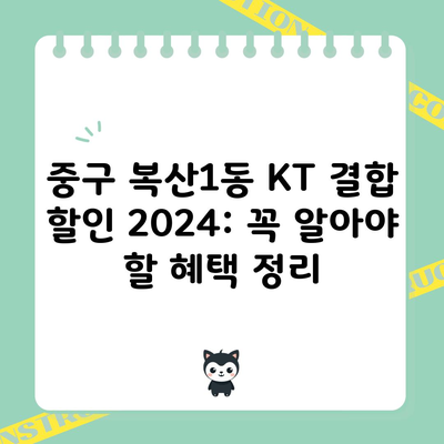 중구 복산1동 KT 결합 할인 2024: 꼭 알아야 할 혜택 정리