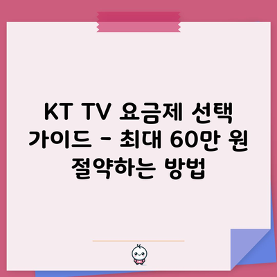 KT TV 요금제 선택 가이드 – 최대 60만 원 절약하는 방법