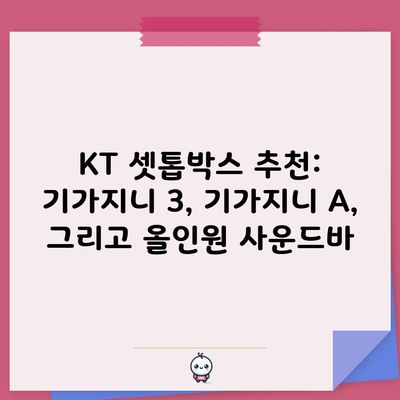 KT 셋톱박스 추천: 기가지니 3, 기가지니 A, 그리고 올인원 사운드바