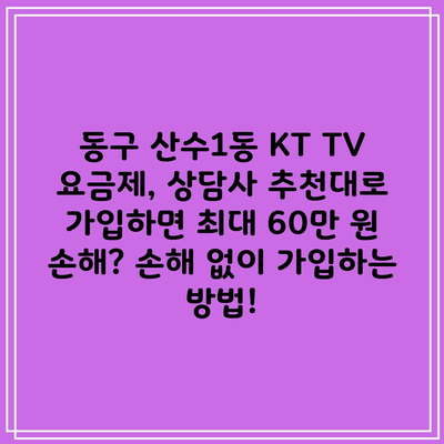 동구 산수1동 KT TV 요금제, 상담사 추천대로 가입하면 최대 60만 원 손해? 손해 없이 가입하는 방법!