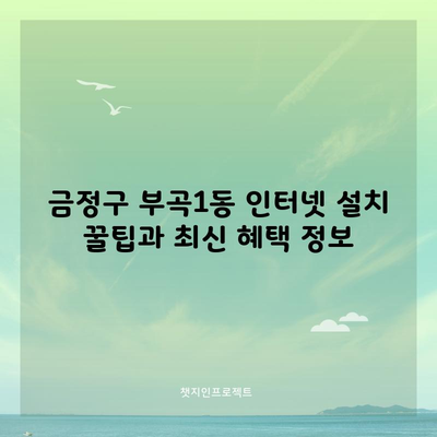 금정구 부곡1동 인터넷 설치 꿀팁과 최신 혜택 정보