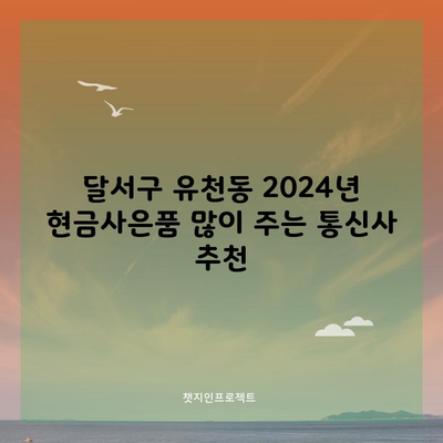 달서구 유천동 2024년 현금사은품 많이 주는 통신사 추천