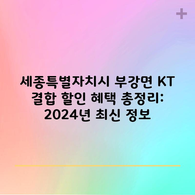 세종특별자치시 부강면 KT 결합 할인 혜택 총정리: 2024년 최신 정보