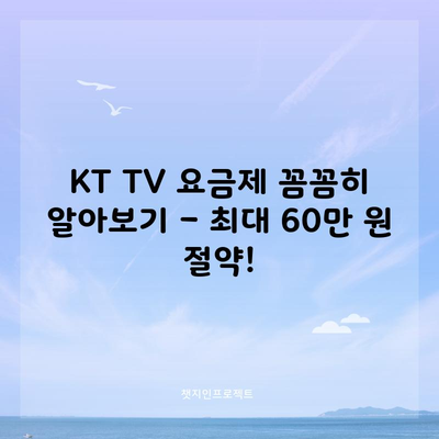 KT TV 요금제 꼼꼼히 알아보기 – 최대 60만 원 절약!