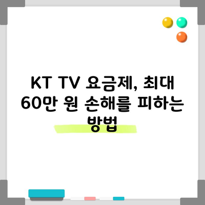 KT TV 요금제, 최대 60만 원 손해를 피하는 방법