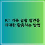 KT 가족 결합 할인을 최대한 활용하는 방법