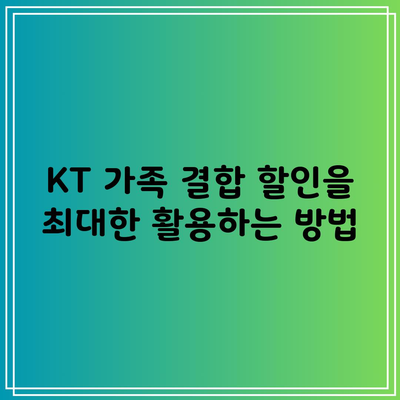 KT 가족 결합 할인을 최대한 활용하는 방법