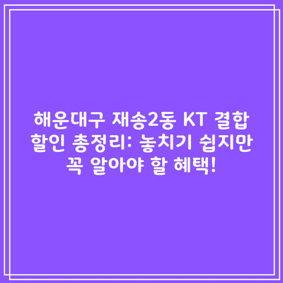 해운대구 재송2동 KT 결합 할인 총정리: 놓치기 쉽지만 꼭 알아야 할 혜택!