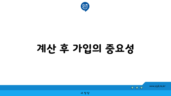 계산 후 가입의 중요성