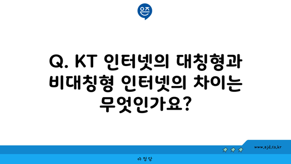 Q. KT 인터넷의 대칭형과 비대칭형 인터넷의 차이는 무엇인가요?