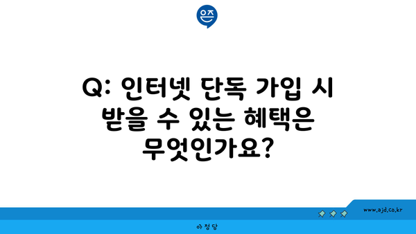 Q: 인터넷 단독 가입 시 받을 수 있는 혜택은 무엇인가요?