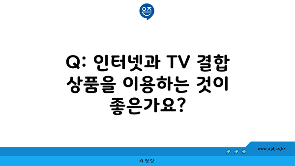 Q: 인터넷과 TV 결합 상품을 이용하는 것이 좋은가요?