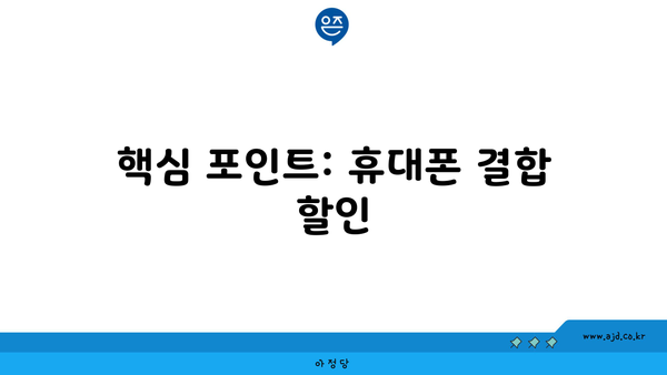 핵심 포인트: 휴대폰 결합 할인