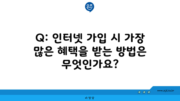 Q: 인터넷 가입 시 가장 많은 혜택을 받는 방법은 무엇인가요?