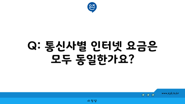 Q: 통신사별 인터넷 요금은 모두 동일한가요?