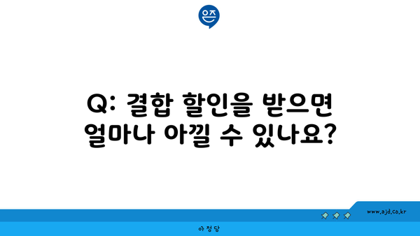 Q: 결합 할인을 받으면 얼마나 아낄 수 있나요?