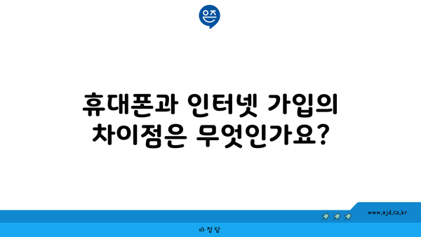 휴대폰과 인터넷 가입의 차이점은 무엇인가요?