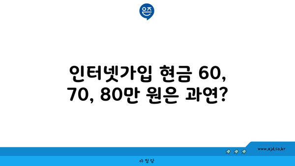 인터넷가입 현금 60, 70, 80만 원은 과연?