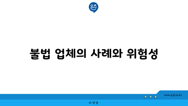 불법 업체의 사례와 위험성