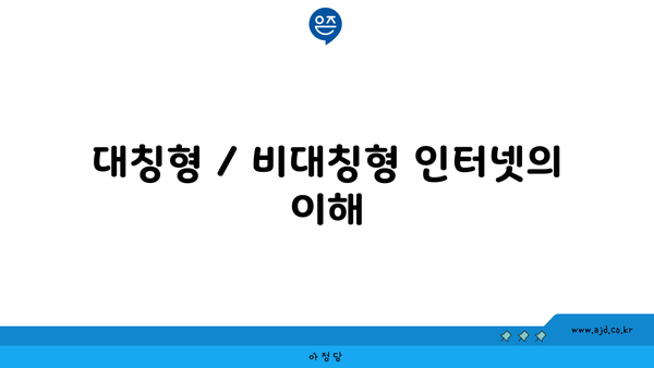 대칭형 / 비대칭형 인터넷의 이해