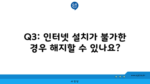 Q3: 인터넷 설치가 불가한 경우 해지할 수 있나요?