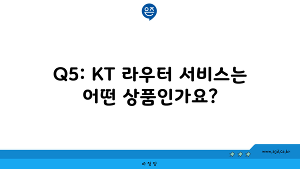 Q5: KT 라우터 서비스는 어떤 상품인가요?