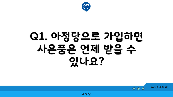 Q1. 아정당으로 가입하면 사은품은 언제 받을 수 있나요?