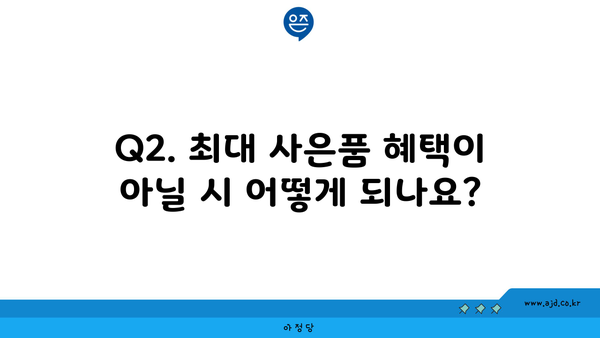 Q2. 최대 사은품 혜택이 아닐 시 어떻게 되나요?