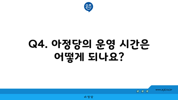 Q4. 아정당의 운영 시간은 어떻게 되나요?