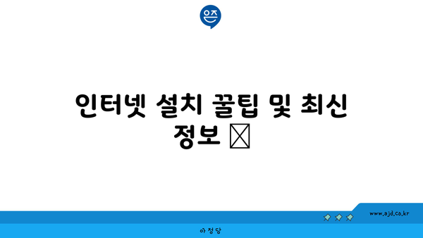 인터넷 설치 꿀팁 및 최신 정보 📌