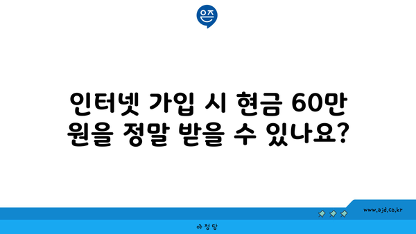 인터넷 가입 시 현금 60만 원을 정말 받을 수 있나요?