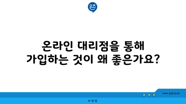 온라인 대리점을 통해 가입하는 것이 왜 좋은가요?