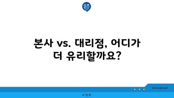 본사 vs. 대리점, 어디가 더 유리할까요?