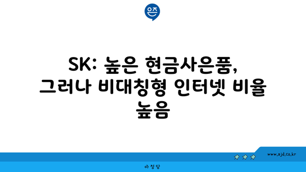 SK: 높은 현금사은품, 그러나 비대칭형 인터넷 비율 높음