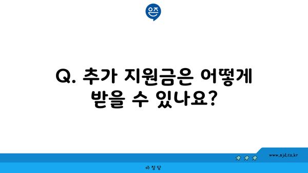 Q. 추가 지원금은 어떻게 받을 수 있나요?