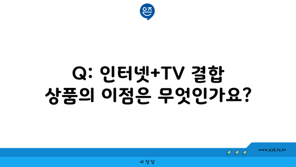 Q: 인터넷+TV 결합 상품의 이점은 무엇인가요?