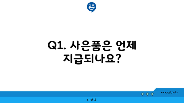 Q1. 사은품은 언제 지급되나요?