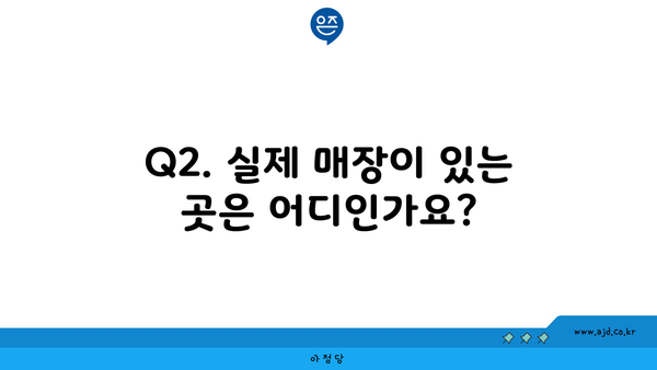 Q2. 실제 매장이 있는 곳은 어디인가요?