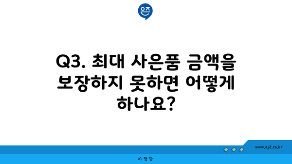 Q3. 최대 사은품 금액을 보장하지 못하면 어떻게 하나요?