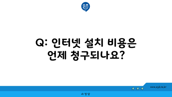 Q: 인터넷 설치 비용은 언제 청구되나요?