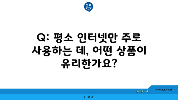 Q: 평소 인터넷만 주로 사용하는 데, 어떤 상품이 유리한가요?