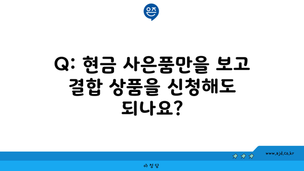 Q: 현금 사은품만을 보고 결합 상품을 신청해도 되나요?